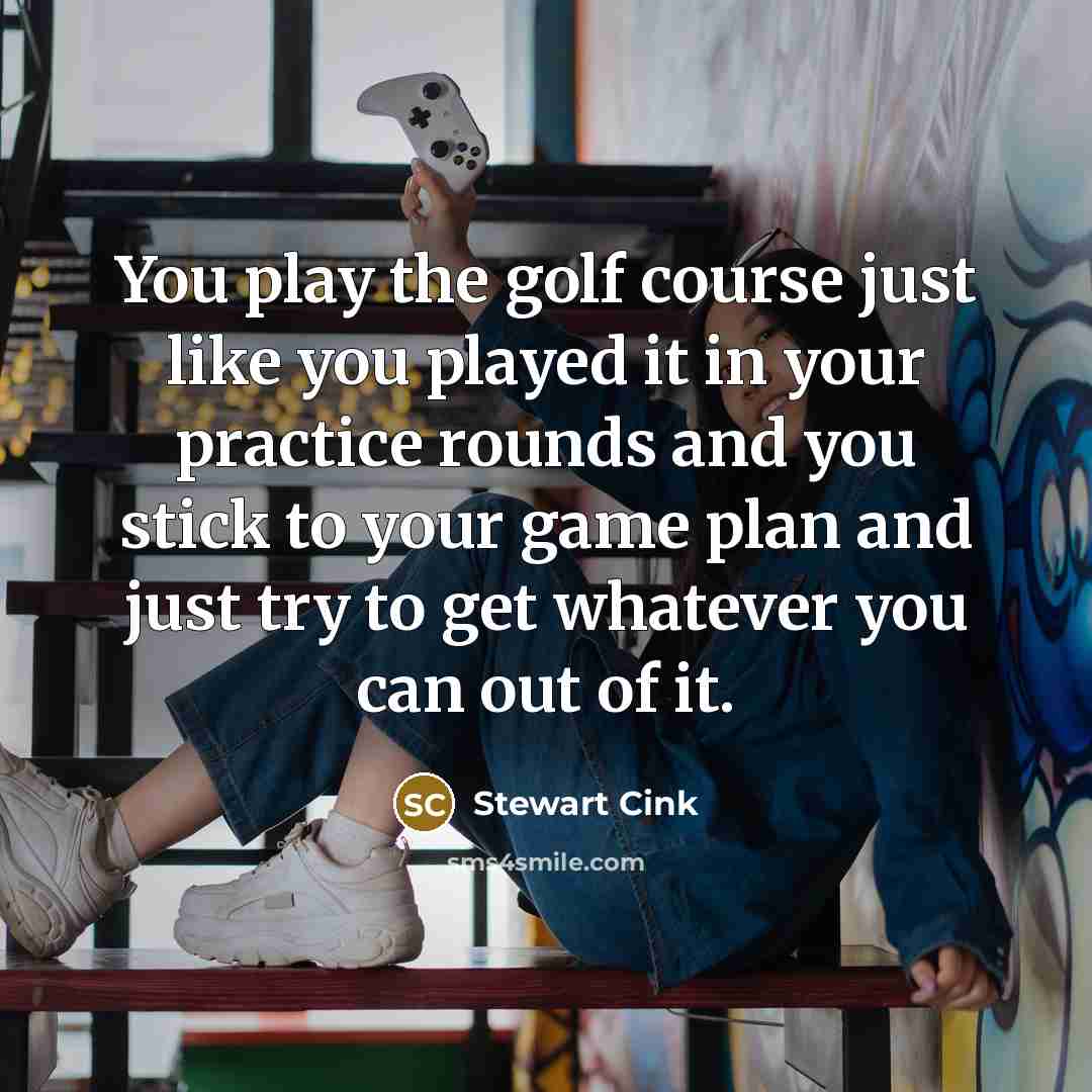 “You play the golf course just like you played it…” quote by Stewart Cink