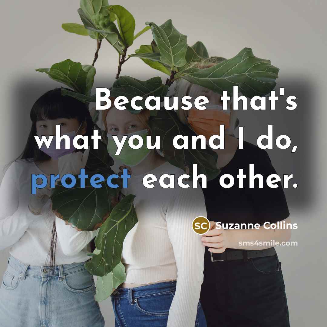 “Because that's what you and I do, protect each other.…” quote by Suzanne Collins