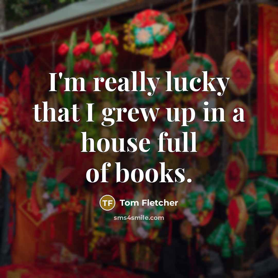 “I'm really lucky that I grew up in a house…” quote by Tom Fletcher