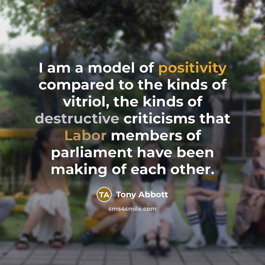 “I am a model of positivity compared to the kinds…” quote by Tony Abbott