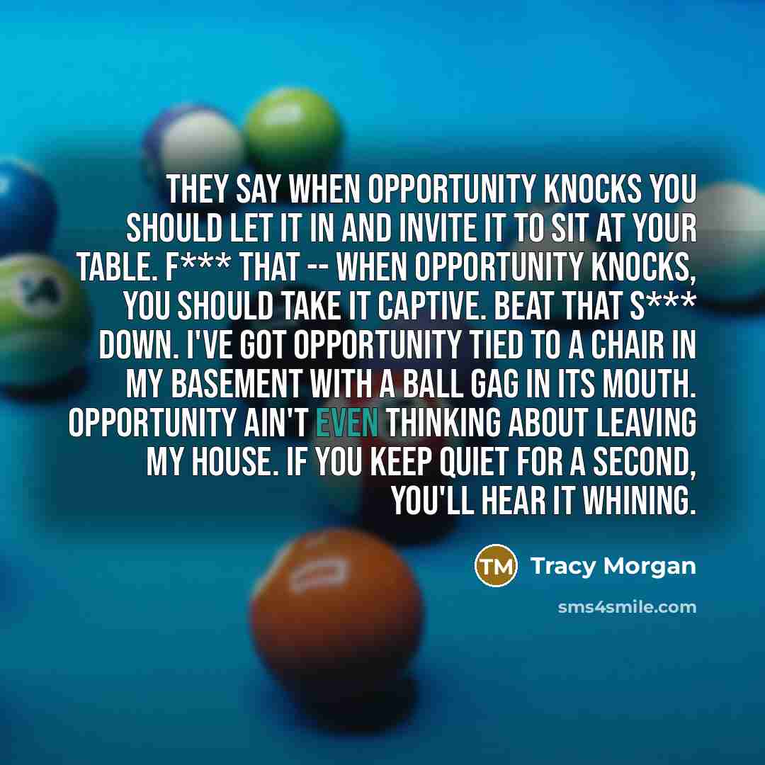 “They say when opportunity knocks you should let it in…” quote by Tracy Morgan