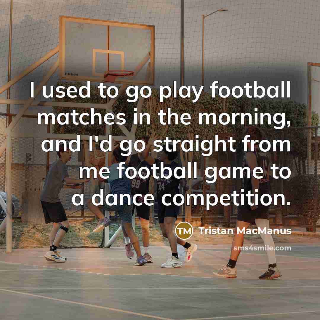 “I used to go play football matches in the morning,…” quote by Tristan MacManus