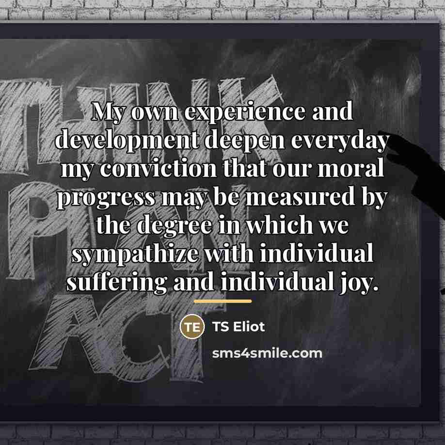“My own experience and development deepen everyday my conviction that…” quote by TS Eliot