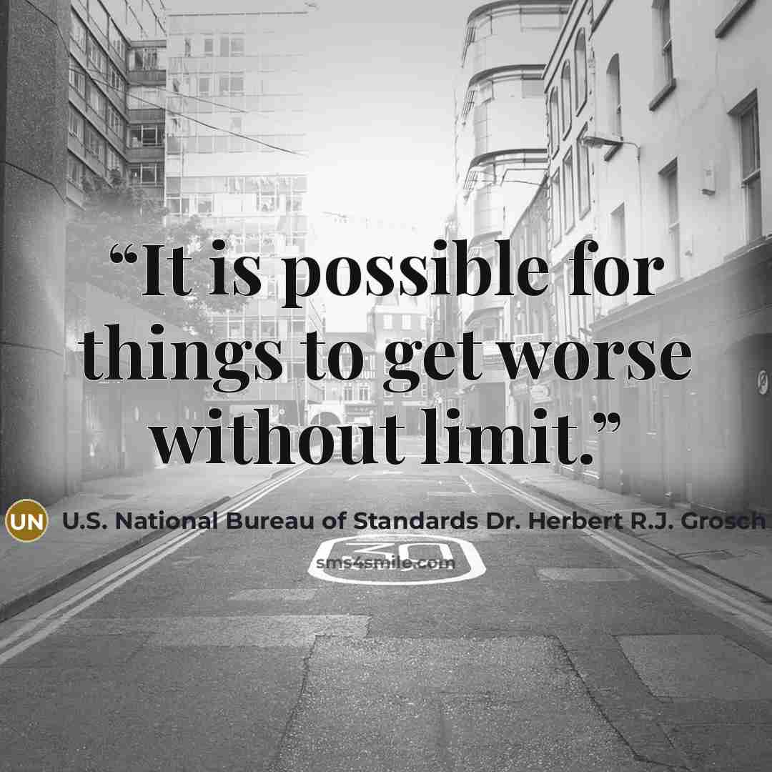 “It is possible for things to get worse without limit.” quote by U.S. National Bureau of Standards Dr. Herbert R.J. Grosch