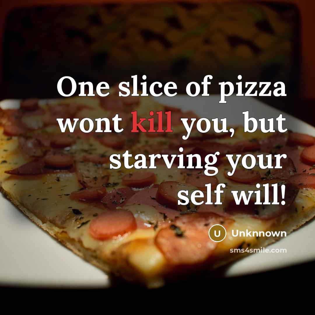 “One slice of pizza wont kill you, but starving your self will!” quote by Unknnown