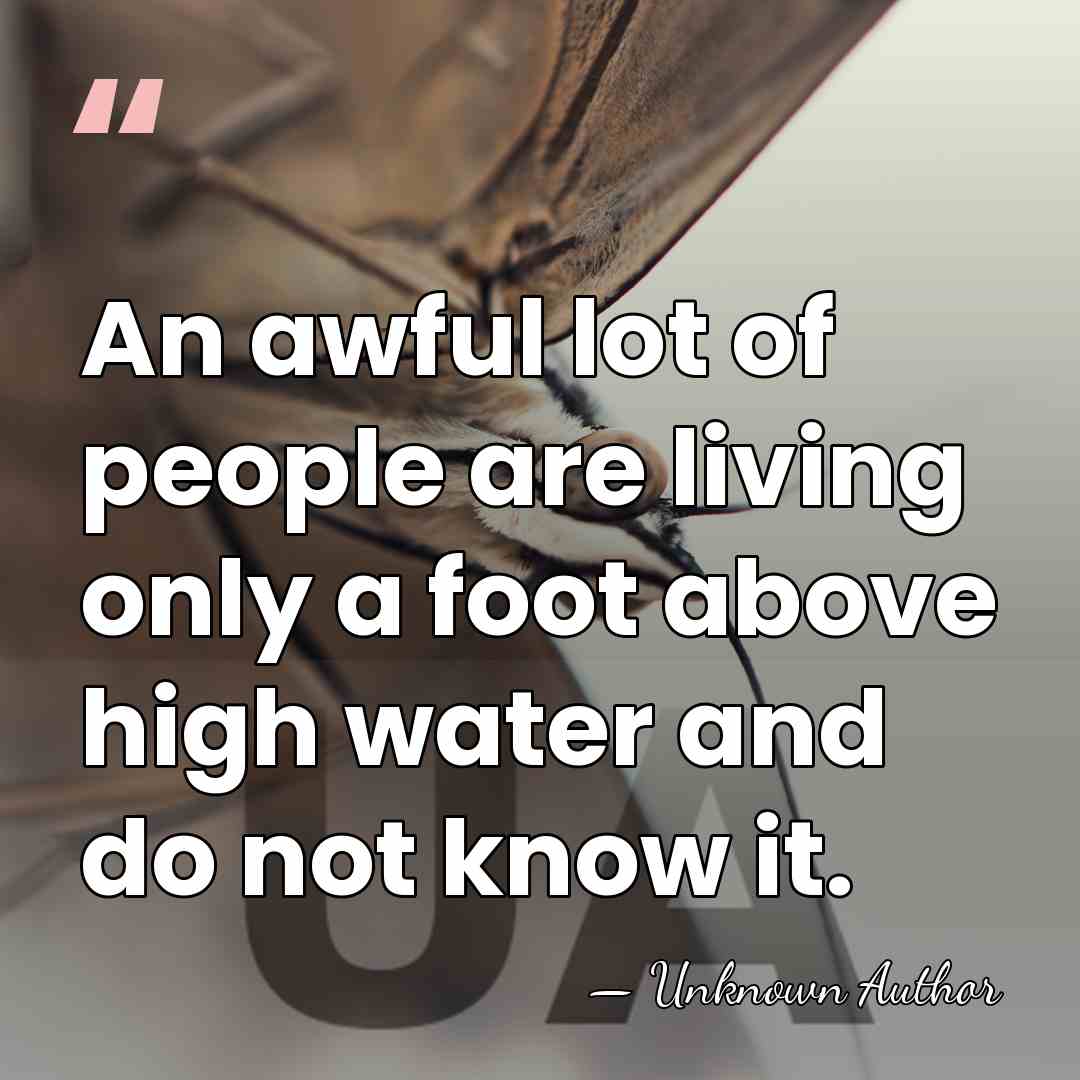 An awful lot of people are living only a foot above high&hellip; - Unknown Author