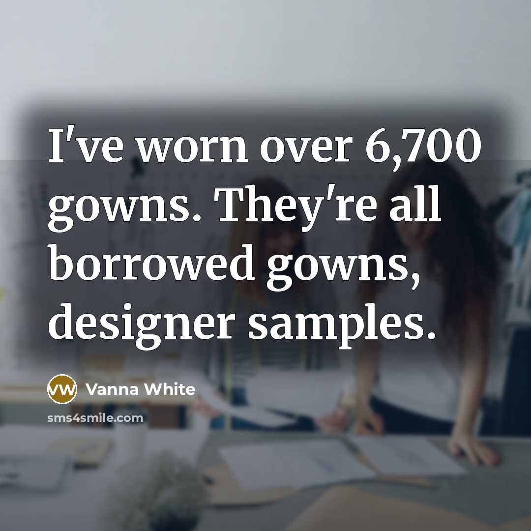 “I've worn over 6,700 gowns. They're all borrowed gowns, designer…” quote by Vanna White