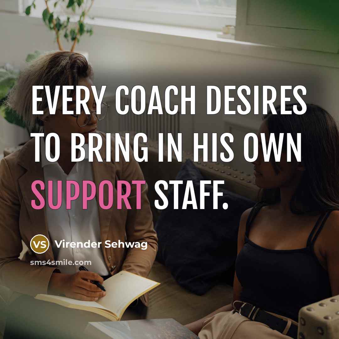 “Every coach desires to bring in his own support staff.…” quote by Virender Sehwag