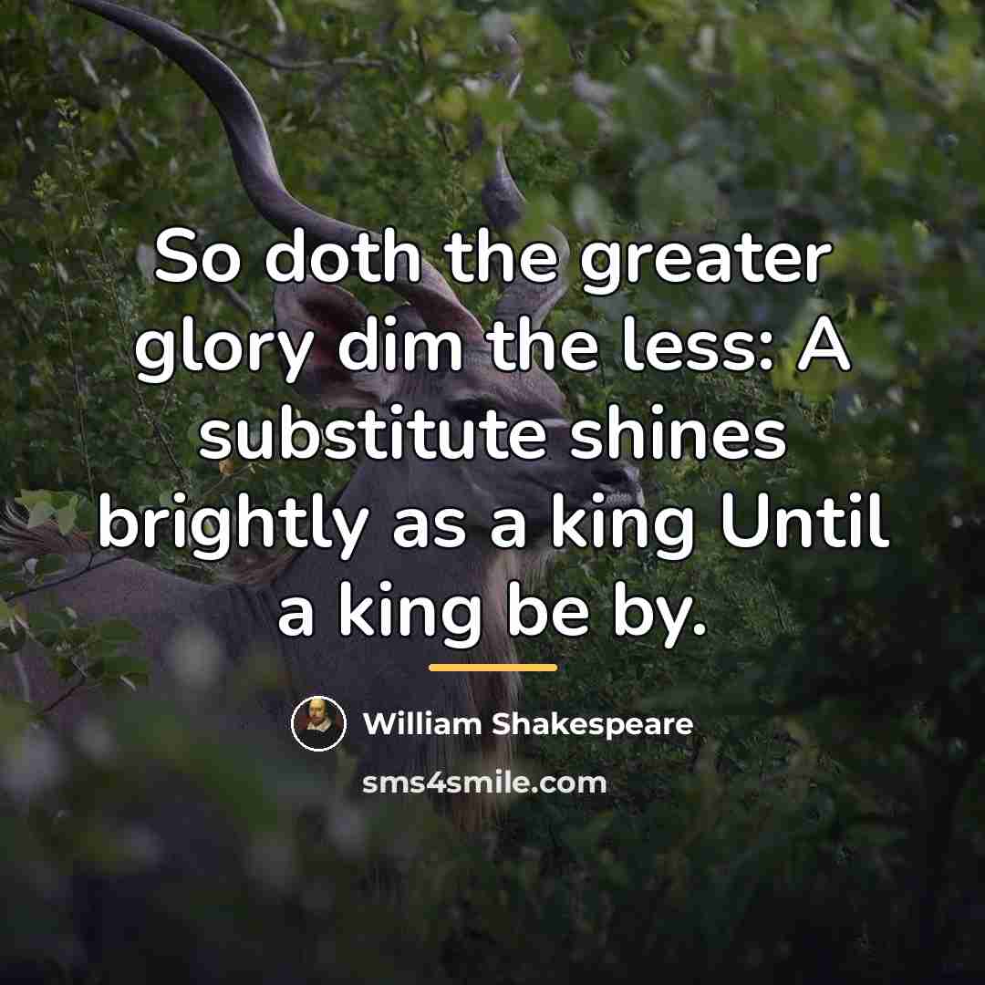 “So doth the greater glory dim the less: A substitute…” quote by William Shakespeare