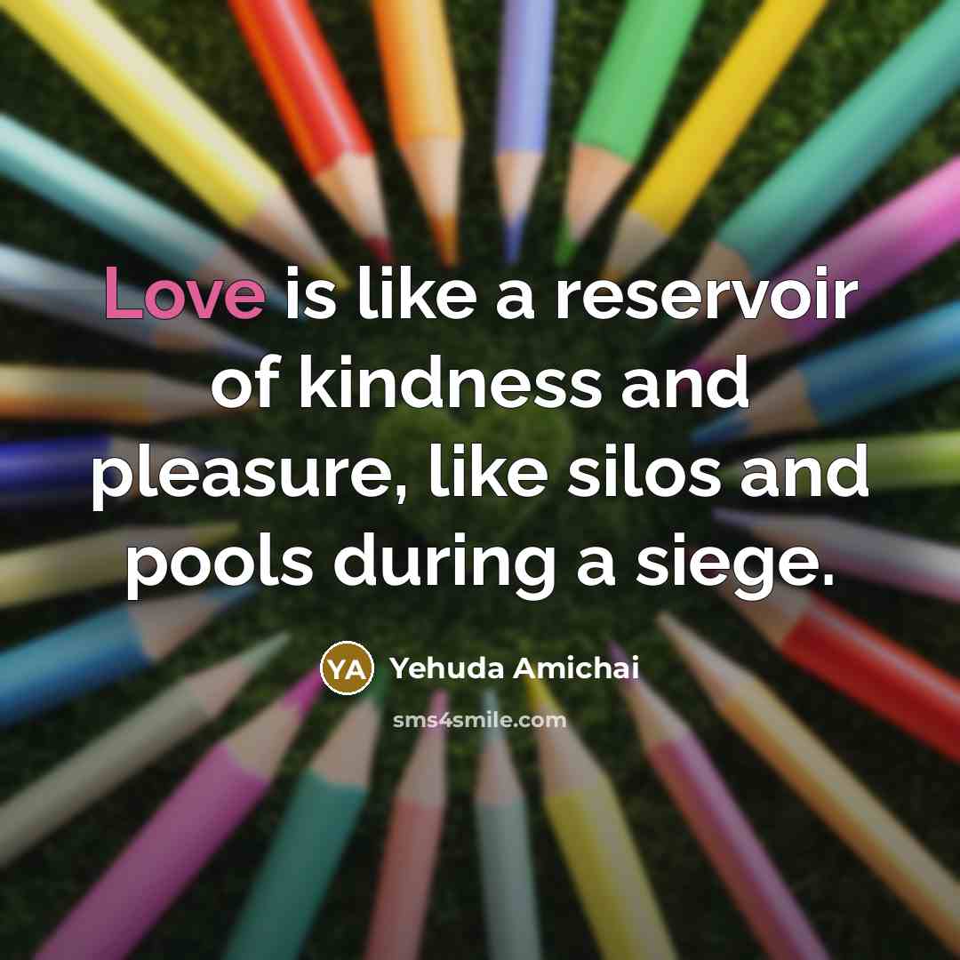 “Love is like a reservoir of kindness and pleasure, like…” quote by Yehuda Amichai