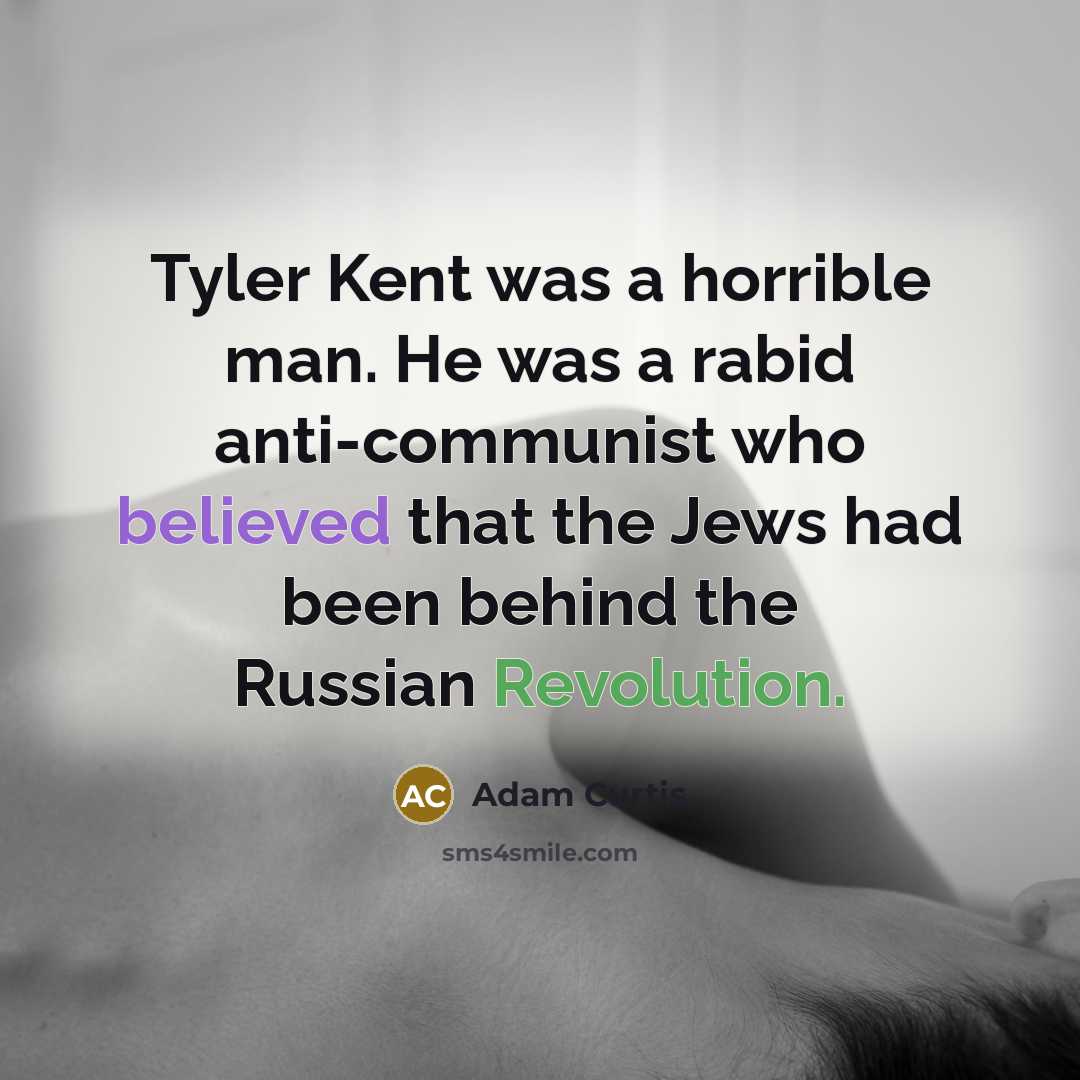 “Tyler Kent was a horrible man. He was a rabid anti-communist who believed that the Jews had been behind the Russian Revolution.” quote by Adam Curtis