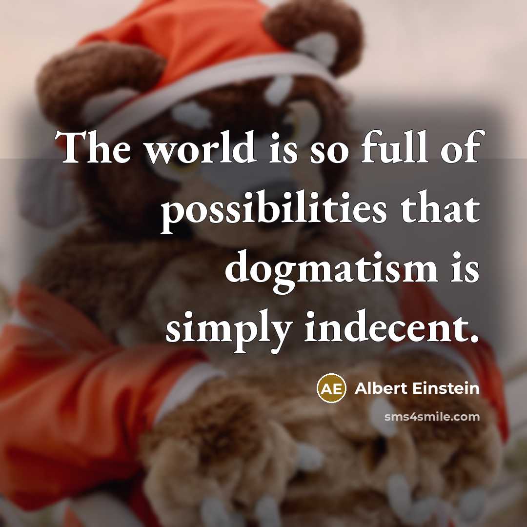 “The world is so full of possibilities that dogmatism is…” quote by Albert Einstein