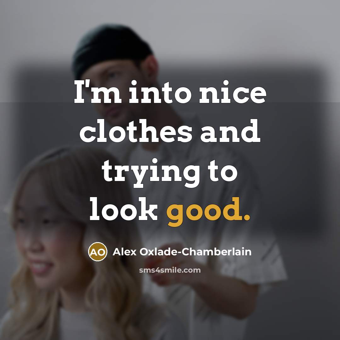“I'm into nice clothes and trying to look good.…” quote by Alex Oxlade-Chamberlain