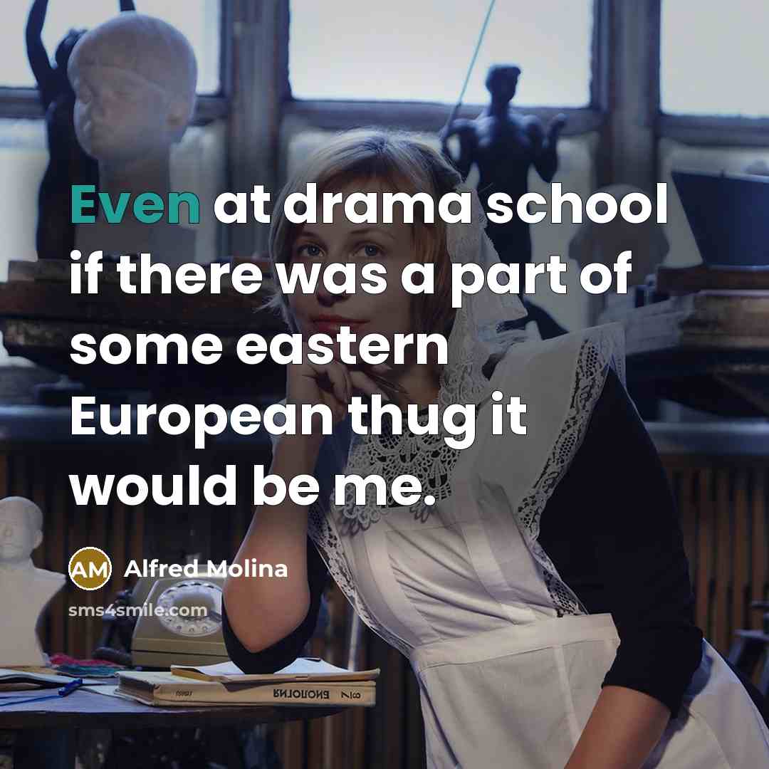 “Even at drama school if there was a part of some eastern European thug it would be me.” quote by Alfred Molina