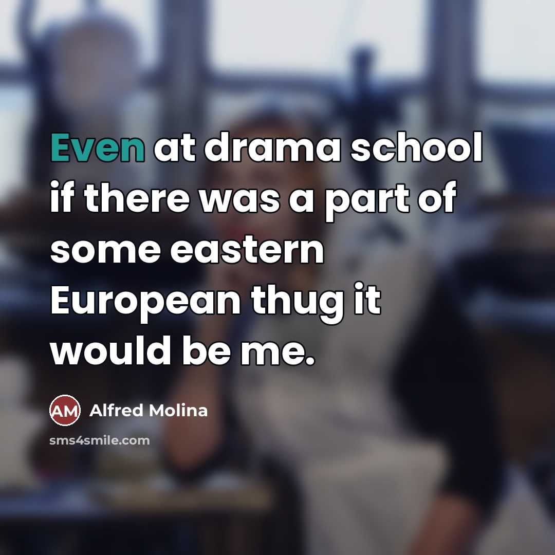 “Even at drama school if there was a part of…” quote by Alfred Molina