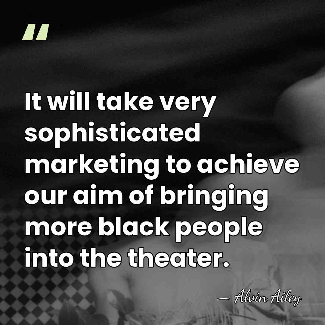 It will take very sophisticated marketing to achieve our aim of bringing&hellip; - Alvin Ailey