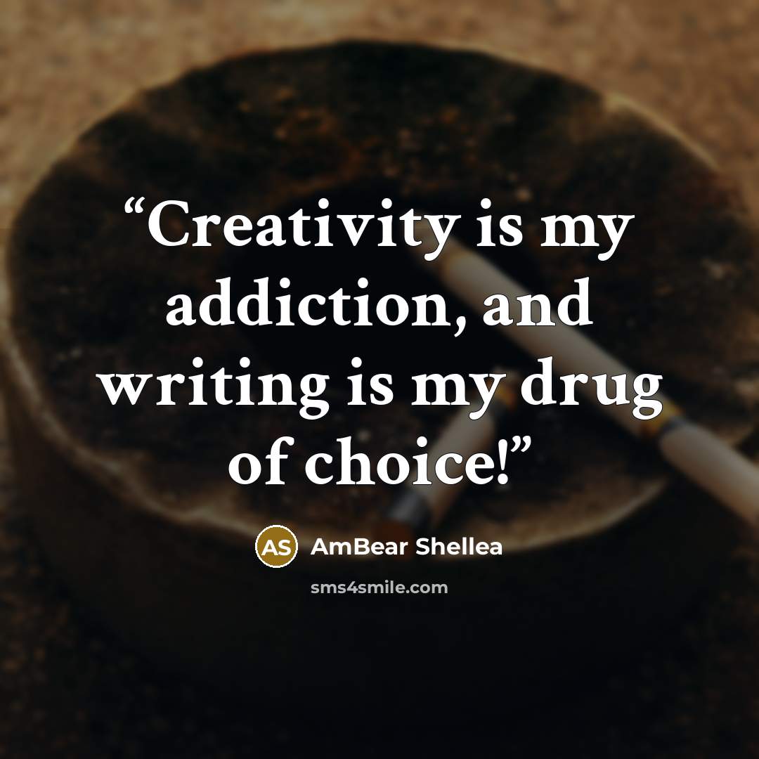 “Creativity is my addiction, and writing is my drug of choice!” quote by AmBear Shellea