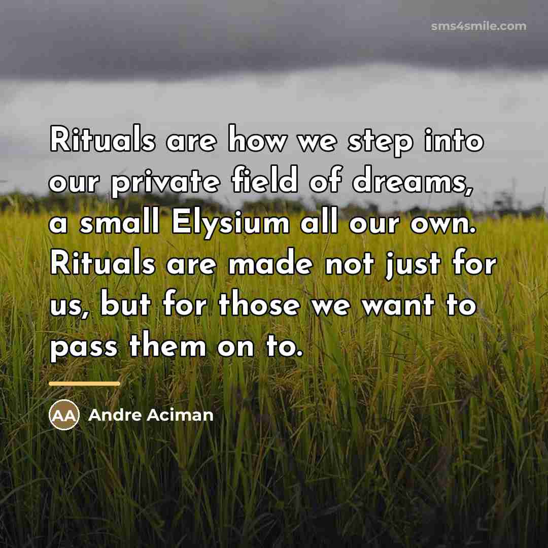 “Rituals are how we step into our private field of…” quote by Andre Aciman