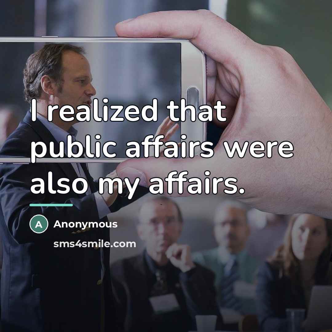 “I realized that public affairs were also my affairs.…” quote by Anonymous