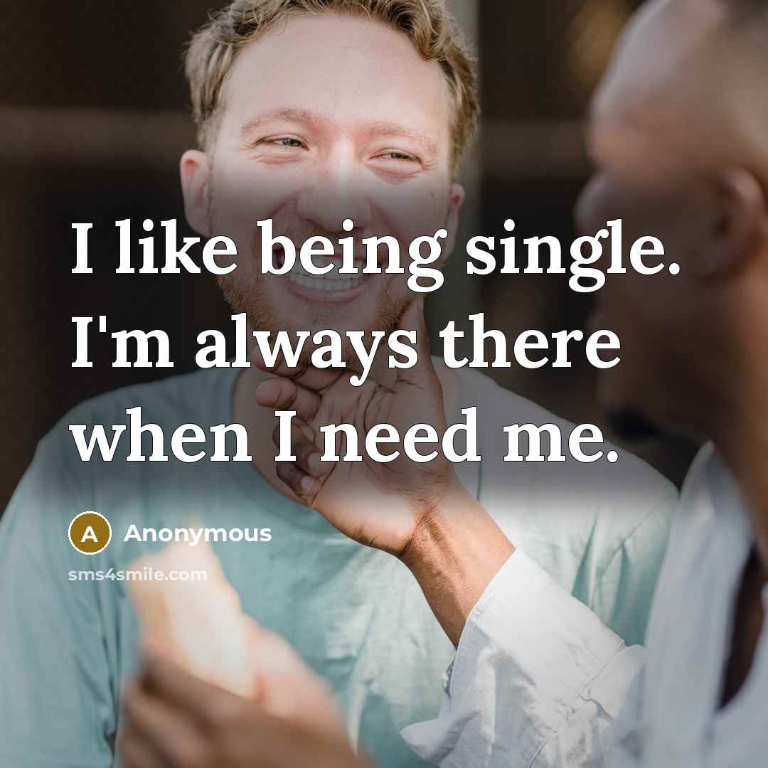 “I like being single. I'm always there when I need…” quote by Anonymous