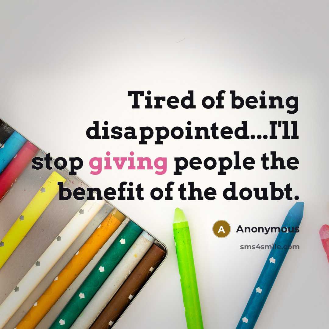 “Tired of being disappointed...I'll stop giving people the benefit of…” quote by Anonymous