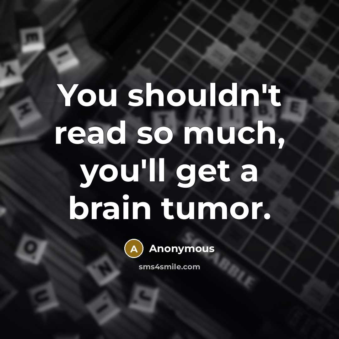 “You shouldn't read so much, you'll get a brain tumor.…” quote by Anonymous