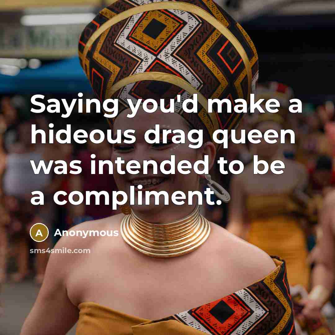“Saying you'd make a hideous drag queen was intended to be a compliment.” quote by Anonymous