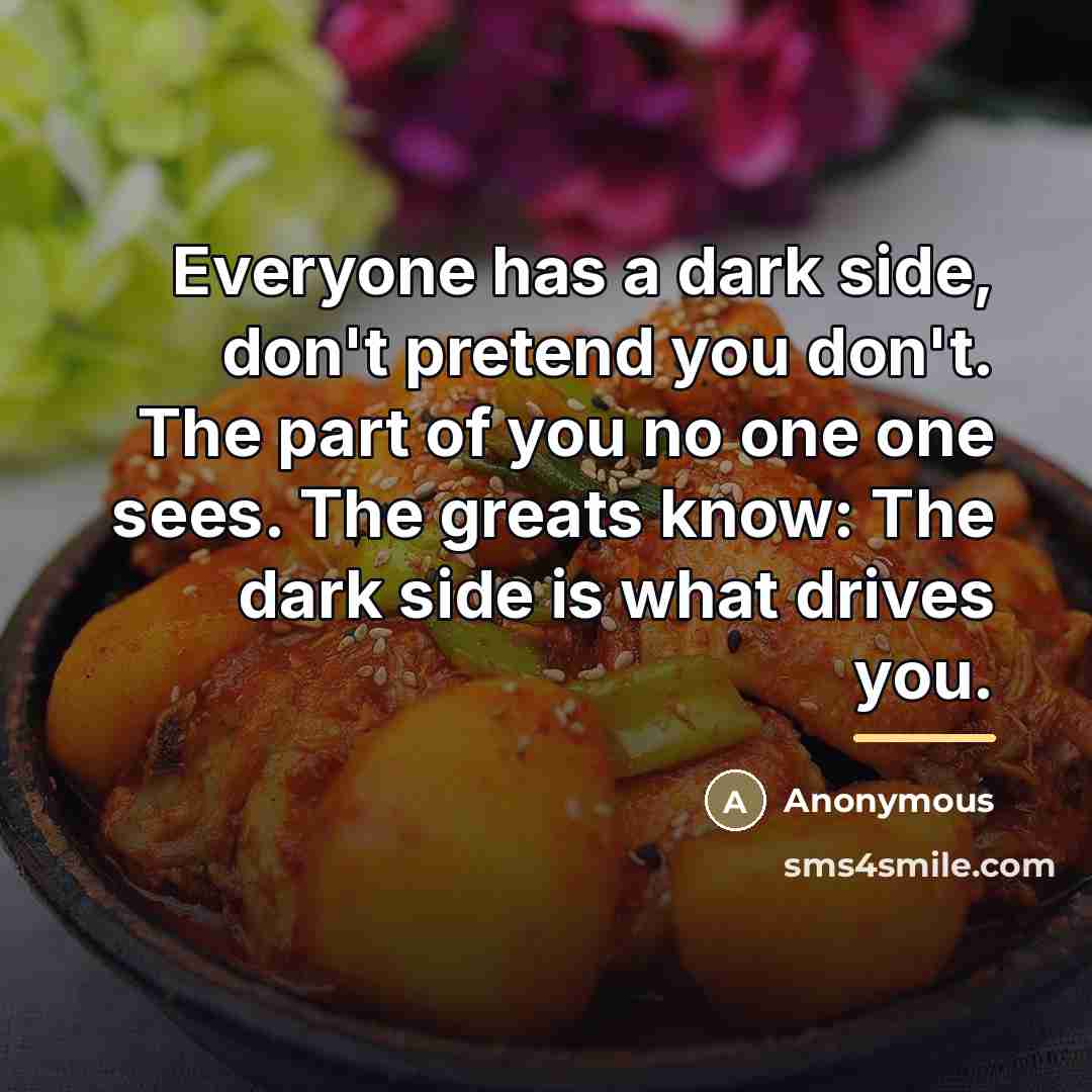 “Everyone has a dark side, don't pretend you don't. The…” quote by Anonymous