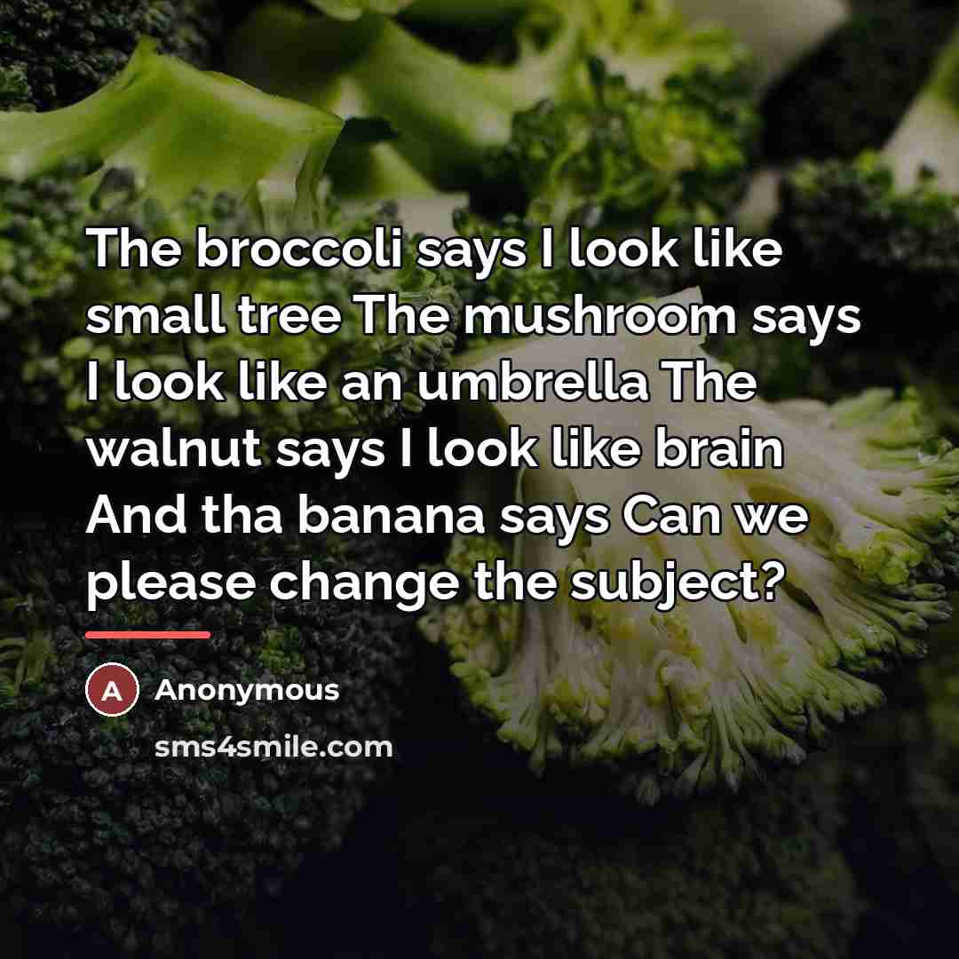 “The broccoli says I look like small tree The mushroom…” quote by Anonymous