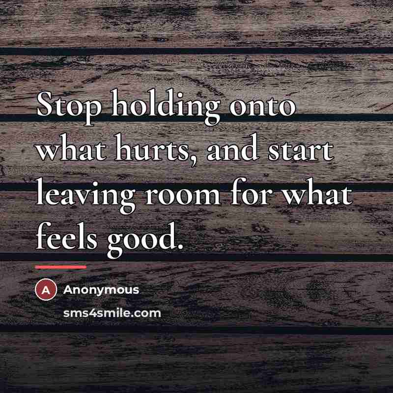 “Stop holding onto what hurts, and start leaving room for…” quote by Anonymous