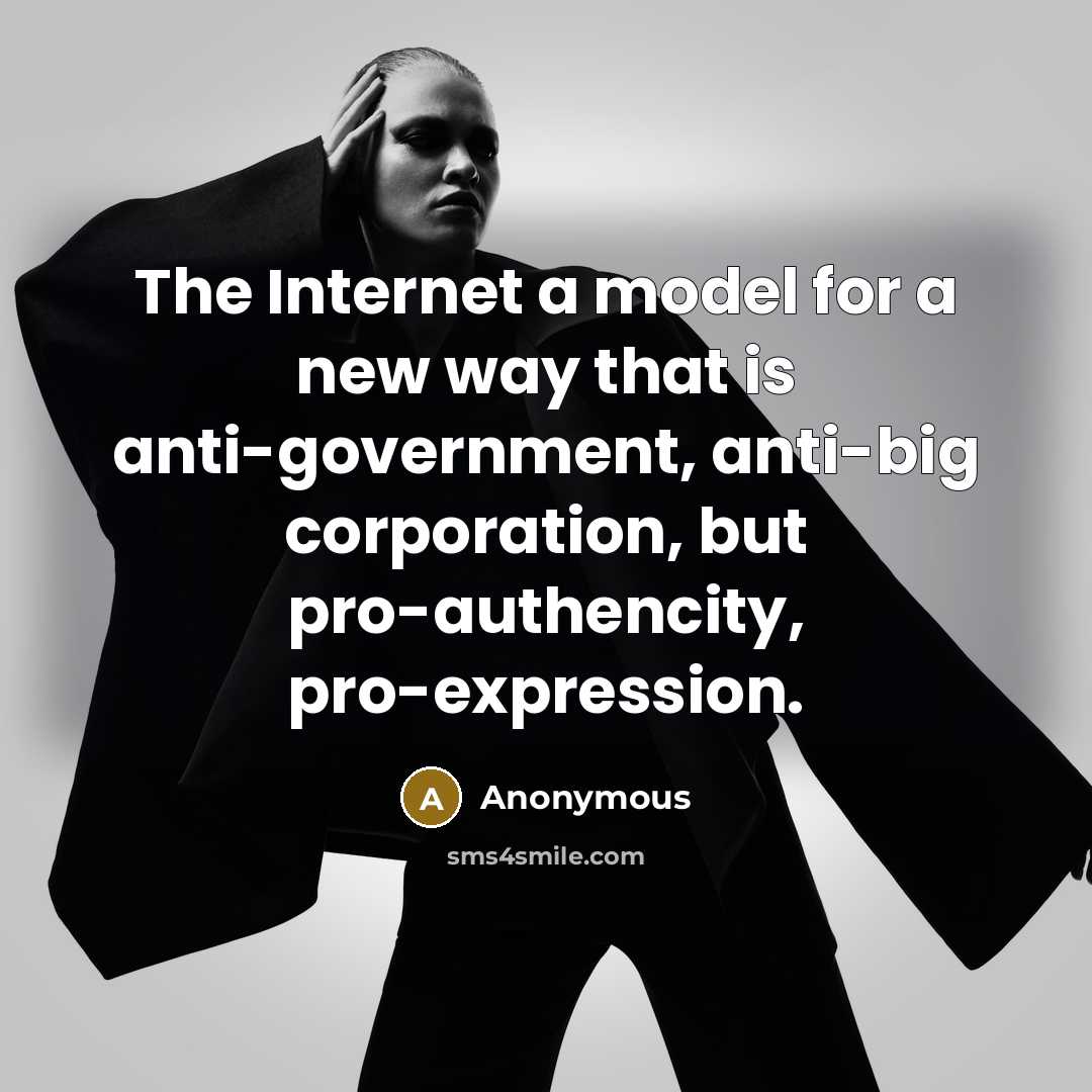 “The Internet a model for a new way that is anti-government, anti-big corporation, but pro-authencity, pro-expression.” quote by Anonymous