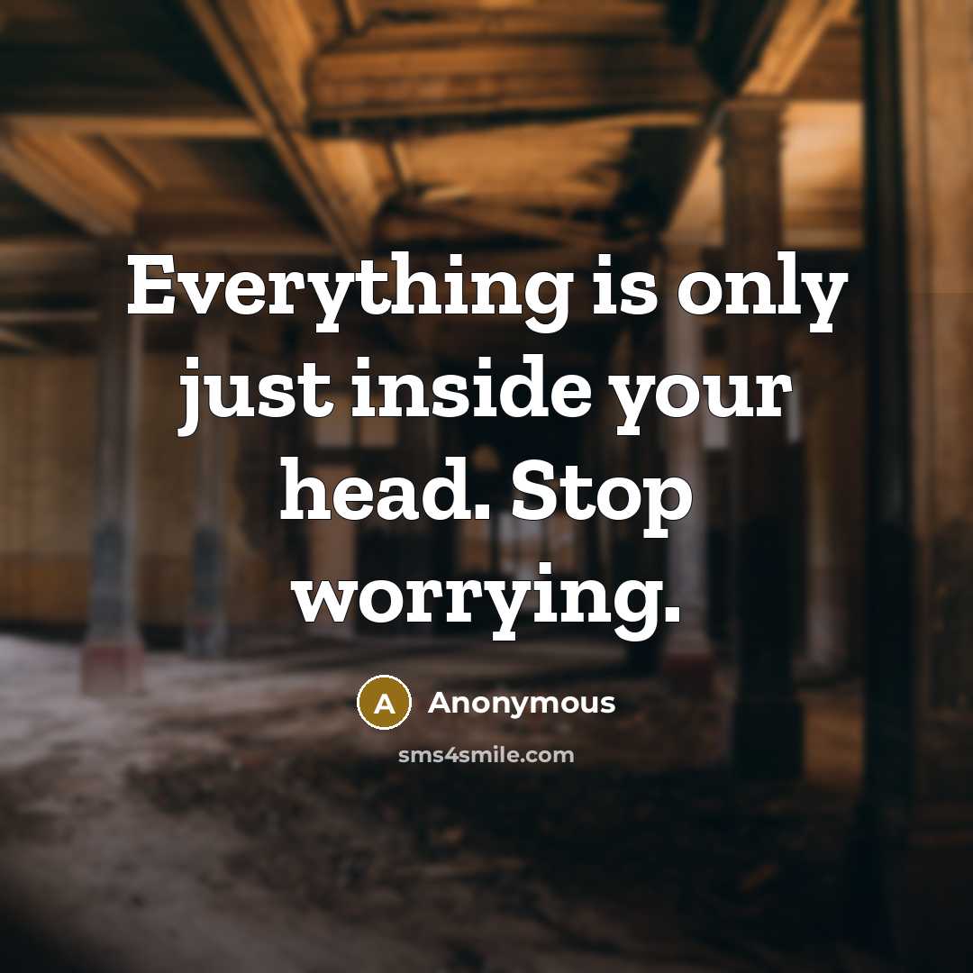 “Everything is only just inside your head. Stop worrying.” quote by Anonymous