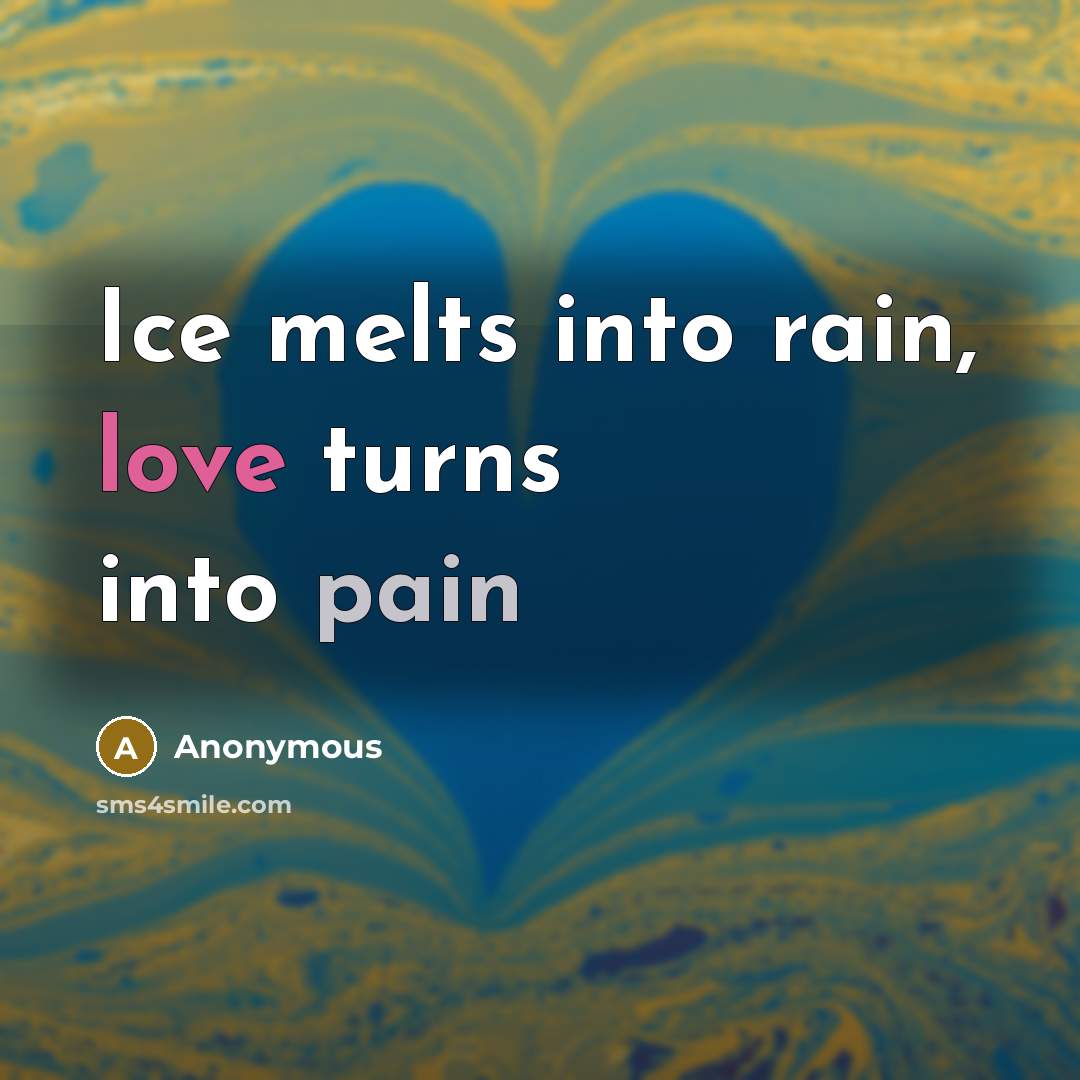 “Ice melts into rain, love turns into pain…” quote by Anonymous