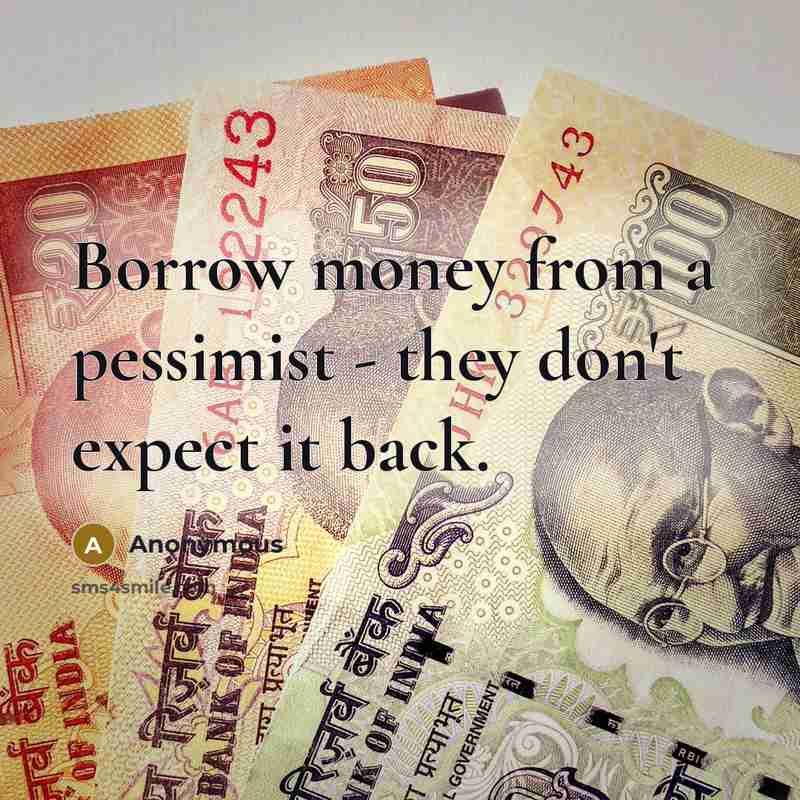 “Borrow money from a pessimist - they don't expect it…” quote by Anonymous