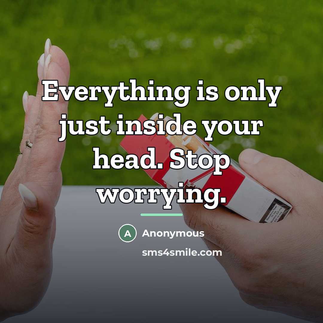 “Everything is only just inside your head. Stop worrying.…” quote by Anonymous
