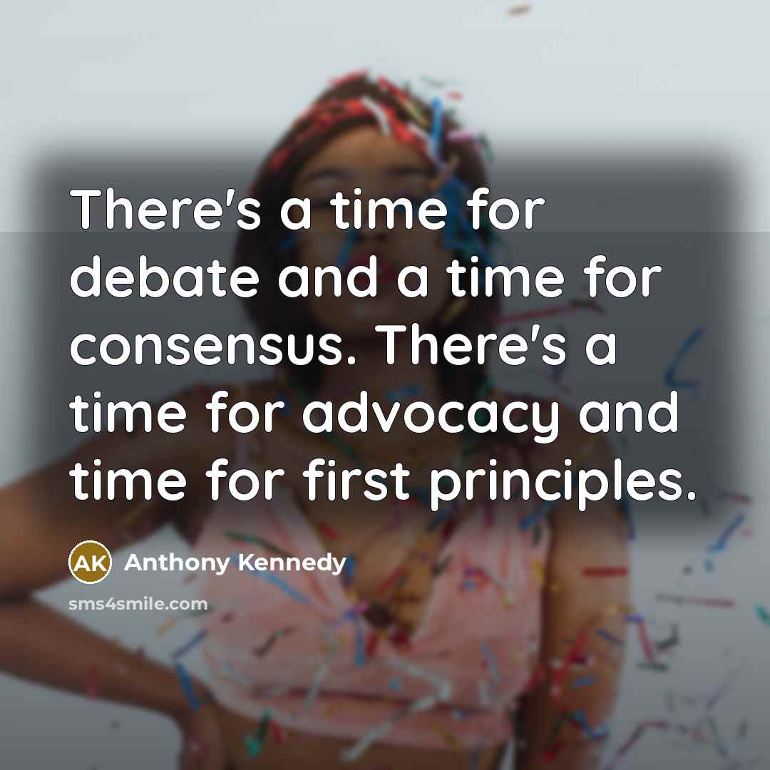 “There's a time for debate and a time for consensus.…” quote by Anthony Kennedy