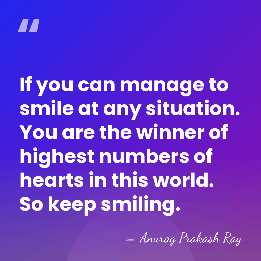 If you can manage to smile at any situation. You are the&hellip; - Anurag Prakash Ray