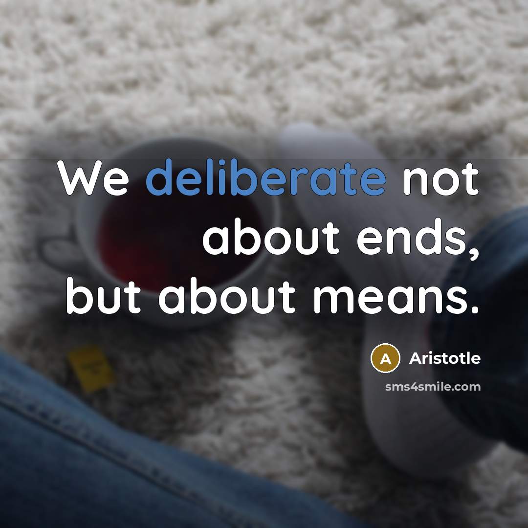 “We deliberate not about ends, but about means.…” quote by Aristotle