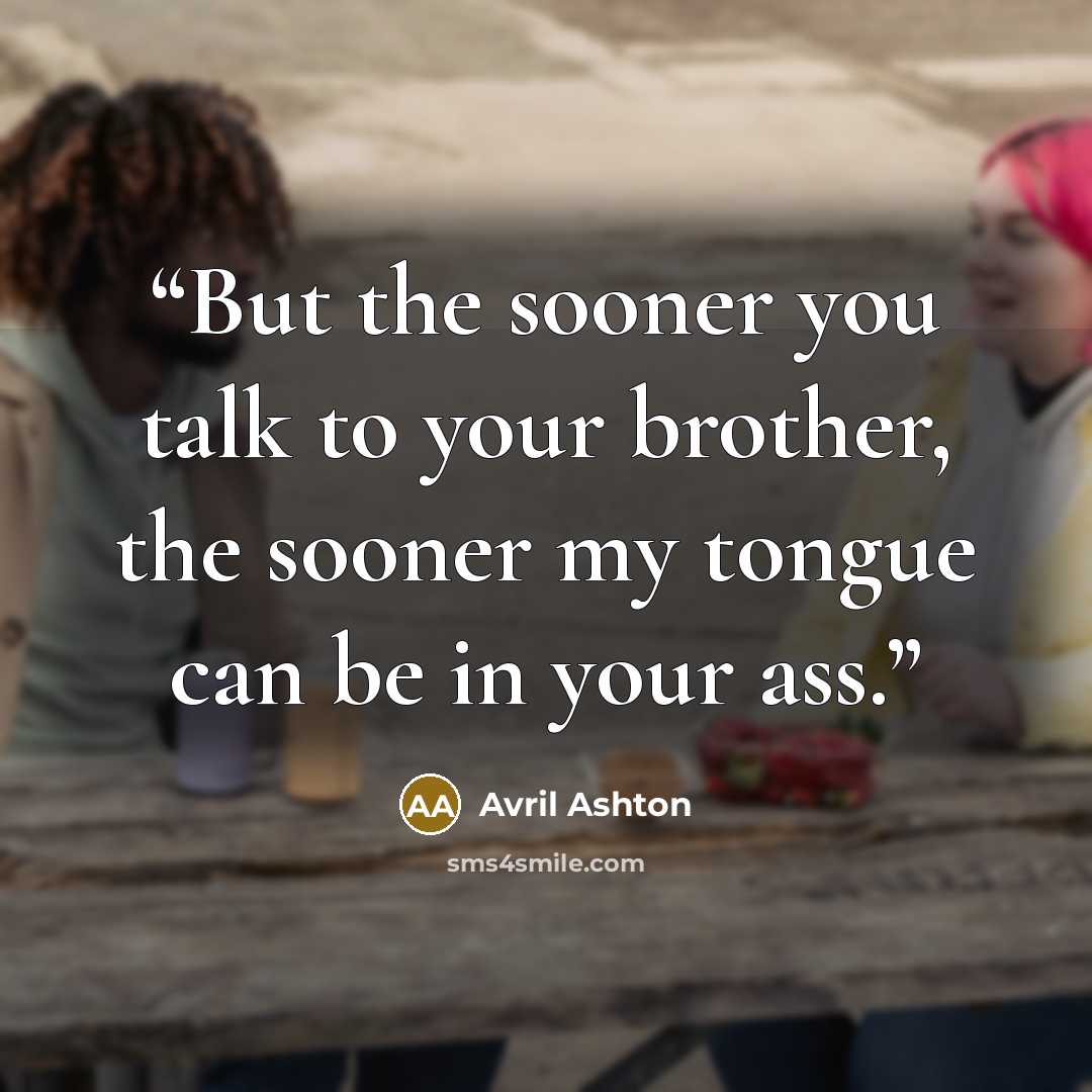 “But the sooner you talk to your brother, the sooner my tongue can be in your ass.” quote by Avril Ashton