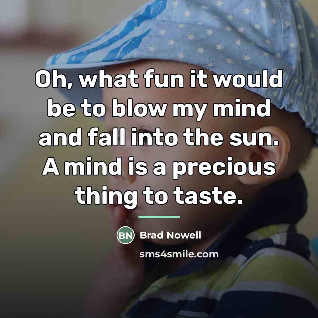 “Oh, what fun it would be to blow my mind…” quote by Brad Nowell