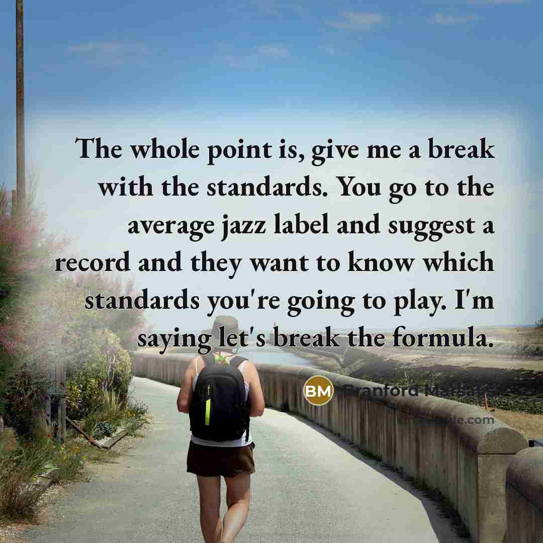 “The whole point is, give me a break with the…” quote by Branford Marsalis