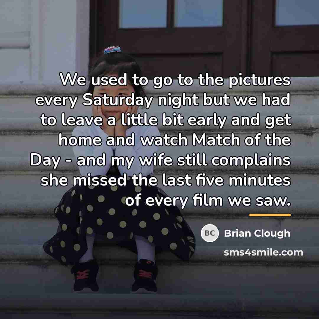 “We used to go to the pictures every Saturday night…” quote by Brian Clough