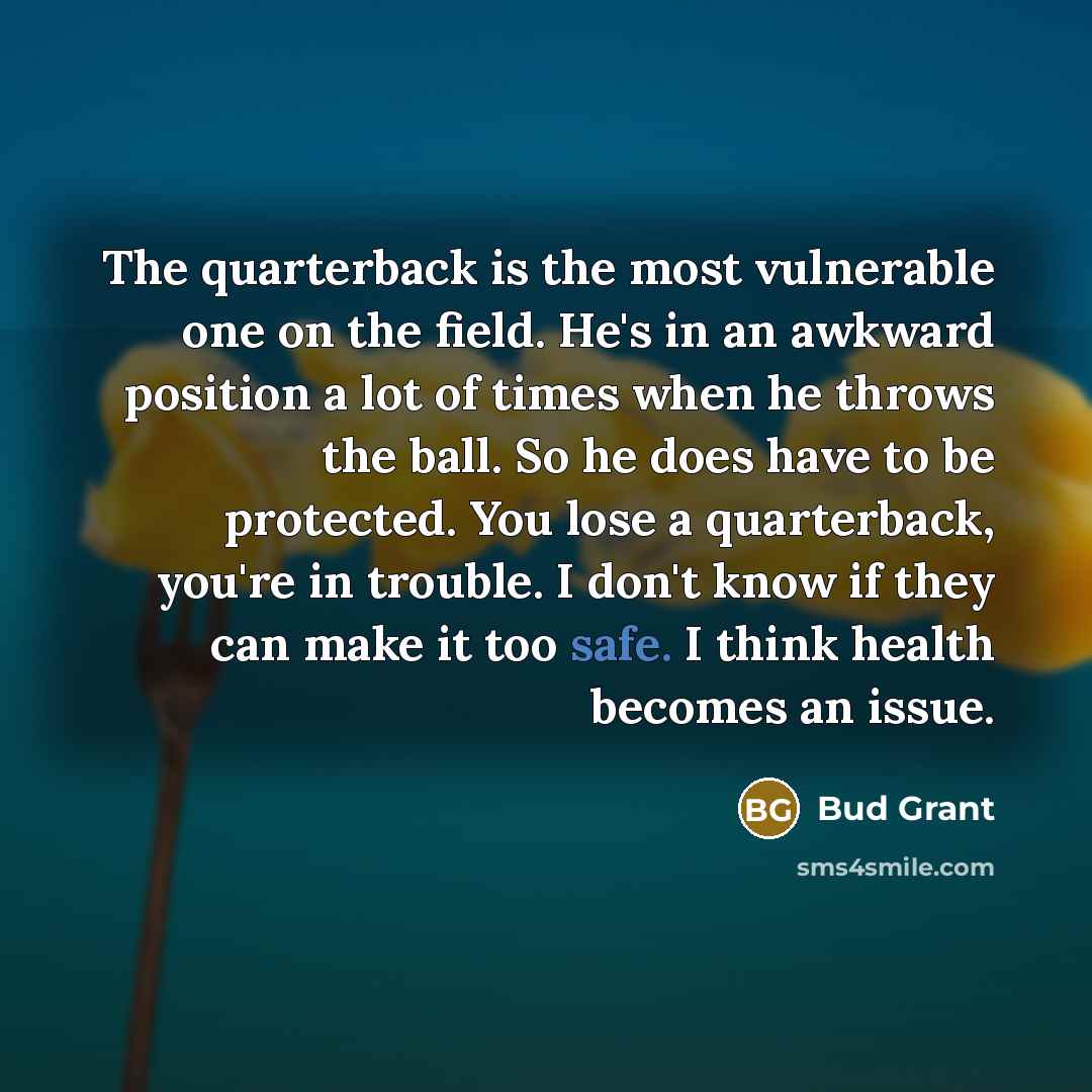 “The quarterback is the most vulnerable one on the field.…” quote by Bud Grant