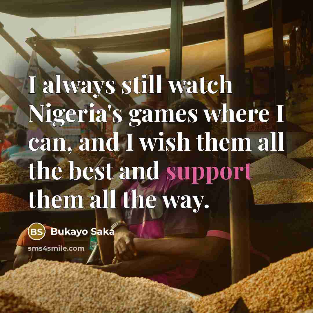 “I always still watch Nigeria's games where I can, and…” quote by Bukayo Saka