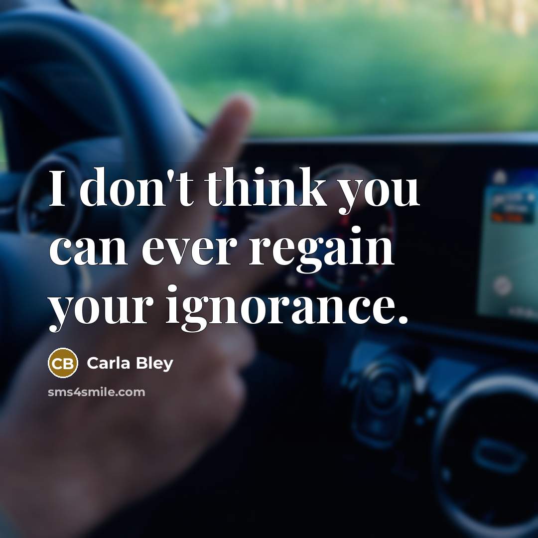 “I don't think you can ever regain your ignorance.…” quote by Carla Bley