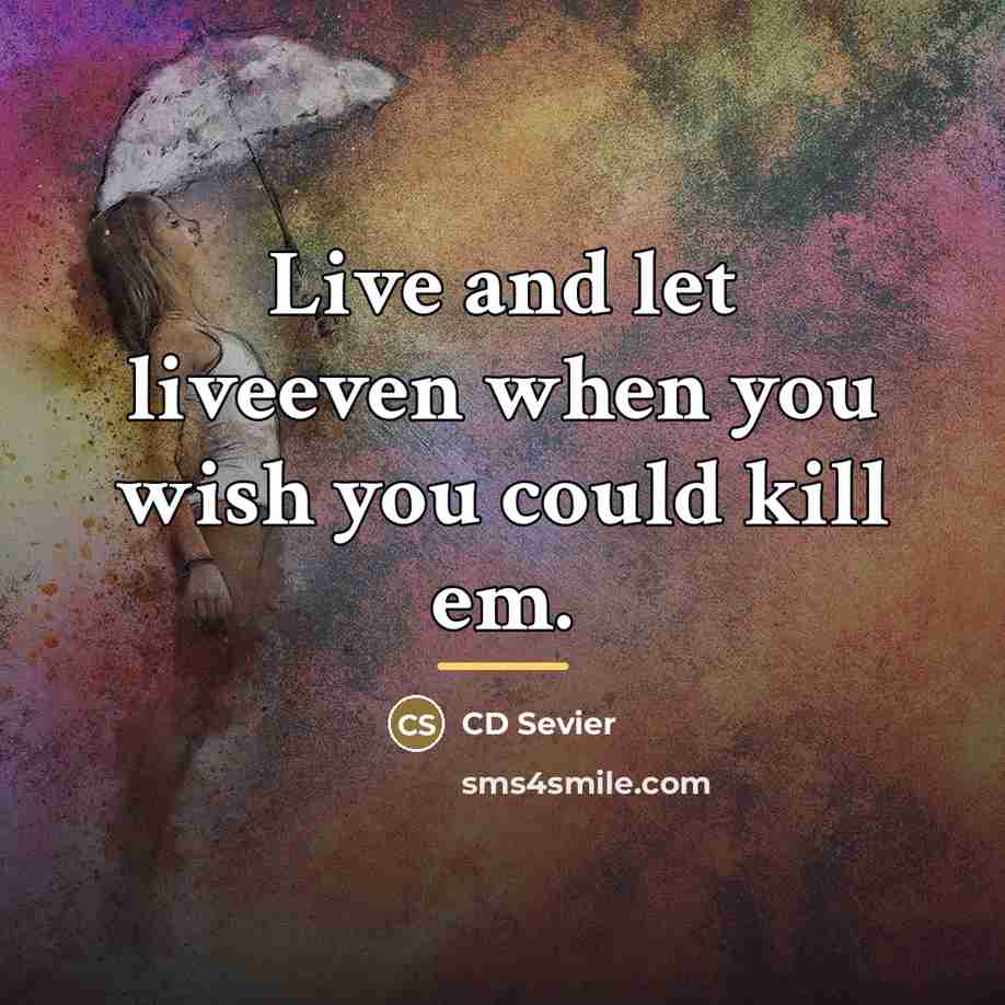 “Live and let liveeven when you wish you could kill…” quote by CD Sevier