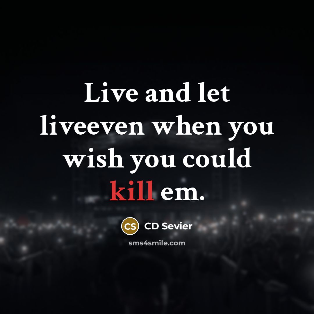 “Live and let liveeven when you wish you could kill em.” quote by CD Sevier