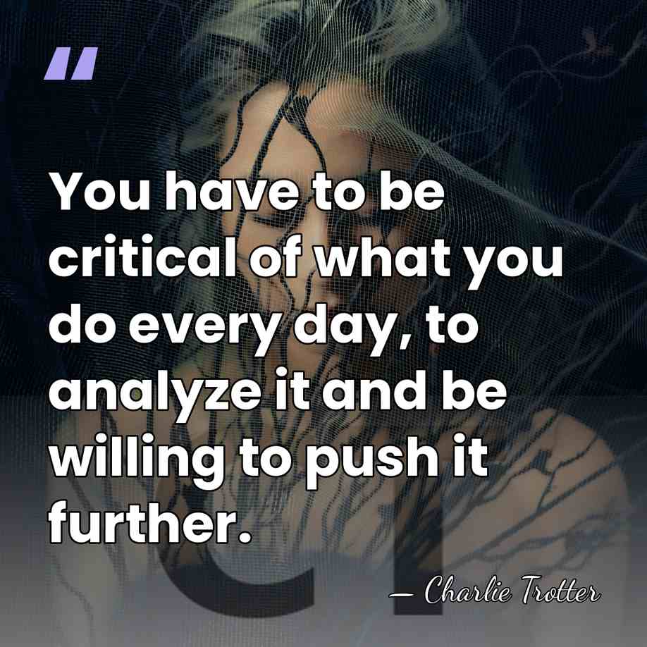 You have to be critical of what you do every day, to&hellip; - Charlie Trotter