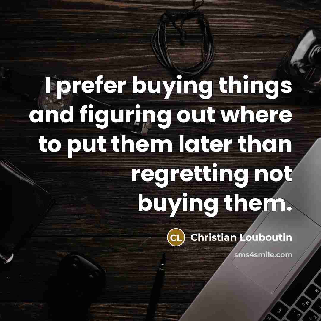 “I prefer buying things and figuring out where to put…” quote by Christian Louboutin