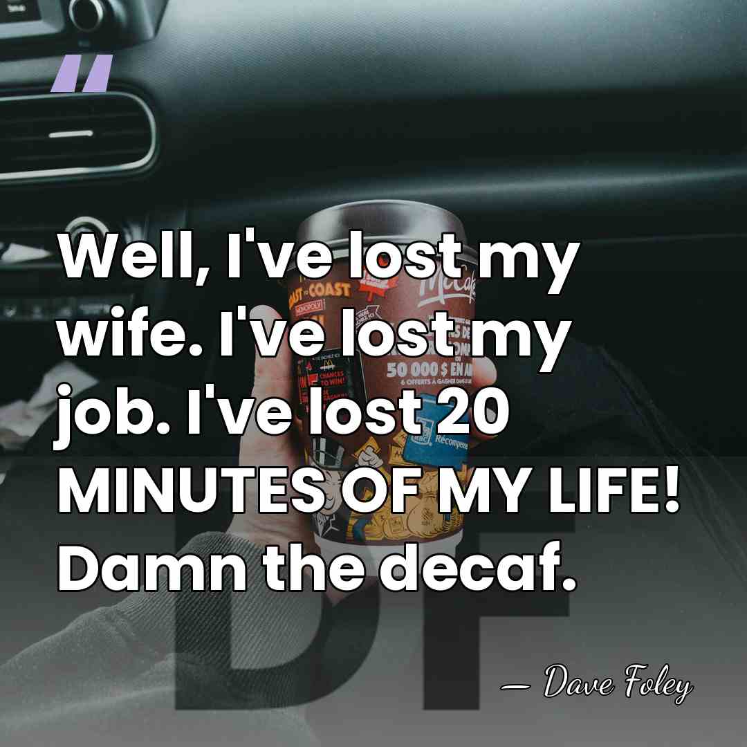 Well, I've lost my wife. I've lost my job. I've lost 20&hellip; - Dave Foley